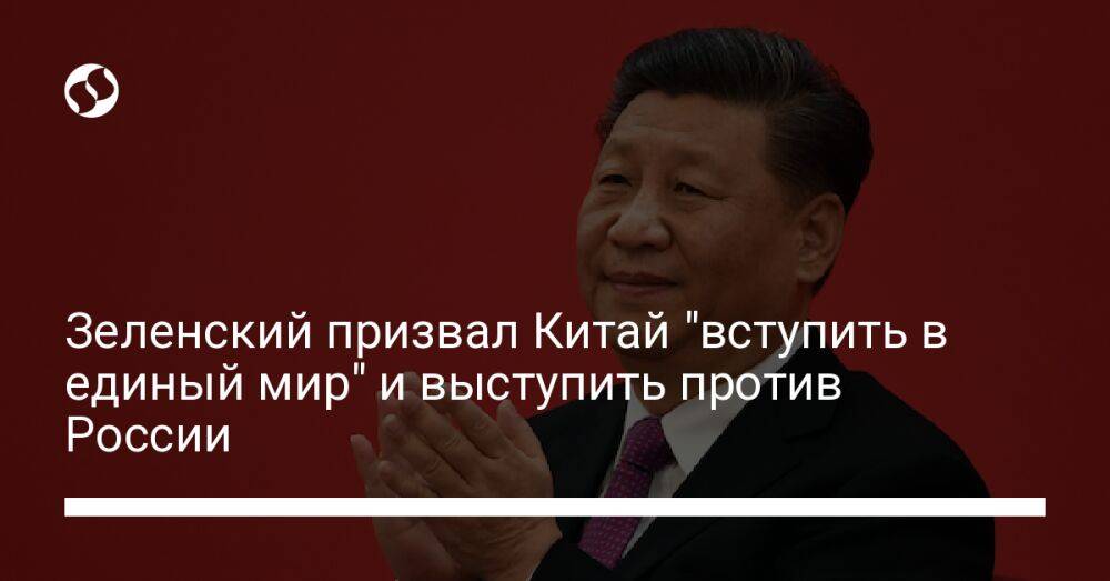 Зеленский призвал Китай "вступить в единый мир" и выступить против России