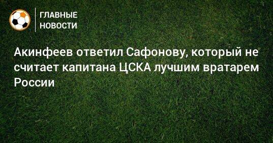 Акинфеев ответил Сафонову, который не считает капитана ЦСКА лучшим вратарем России