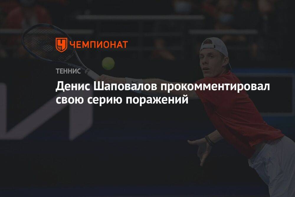 Денис Шаповалов прокомментировал свою серию поражений