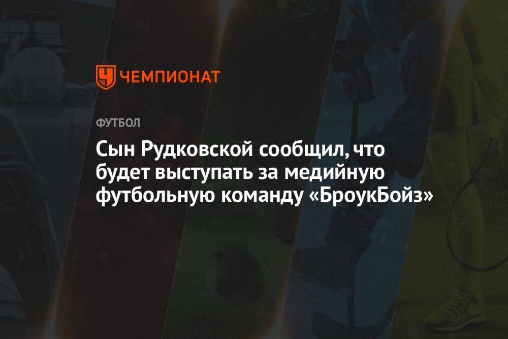 Сын Рудковской сообщил, что будет выступать за медийную футбольную команду «БроукБойз»
