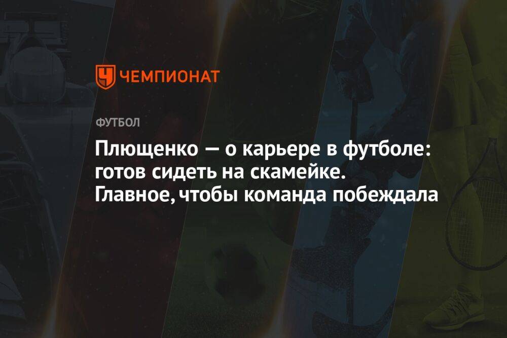 Плющенко — о карьере в футболе: готов сидеть на скамейке. Главное, чтобы команда побеждала