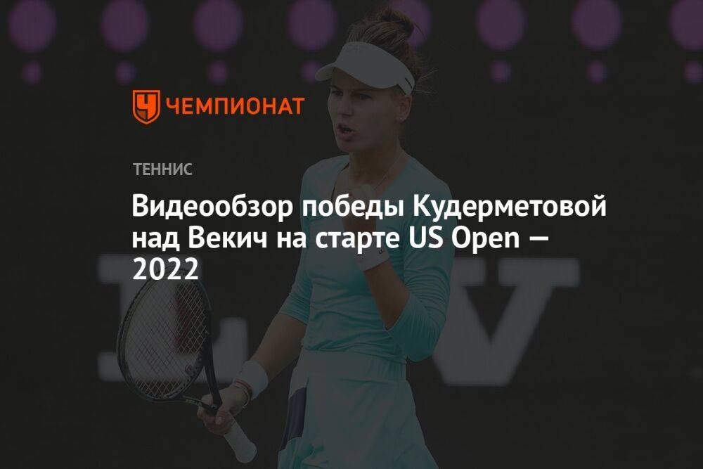Видеообзор победы Кудерметовой над Векич на старте US Open — 2022, Открытый чемпионат США