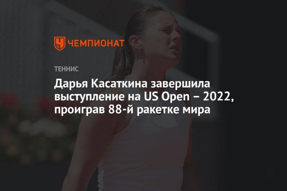 Дарья Касаткина завершила выступление на US Open – 2022, проиграв 88-й ракетке мира