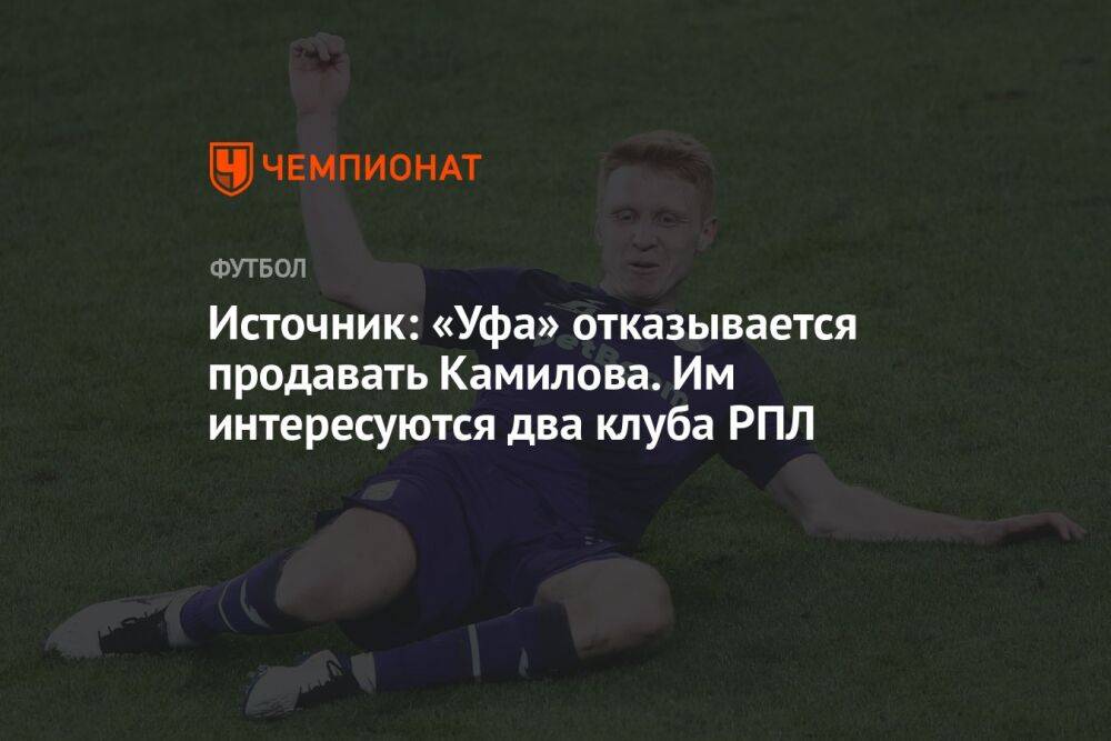 Источник: «Уфа» отказывается продавать Камилова. Им интересуются два клуба РПЛ