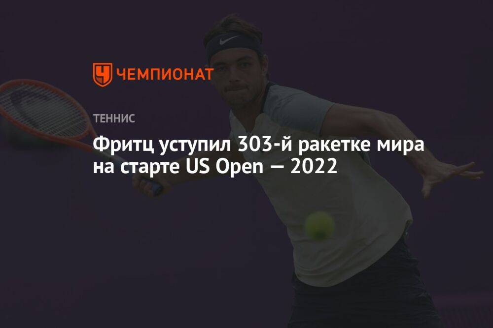 Фритц уступил 303-й ракетке мира на старте US Open — 2022