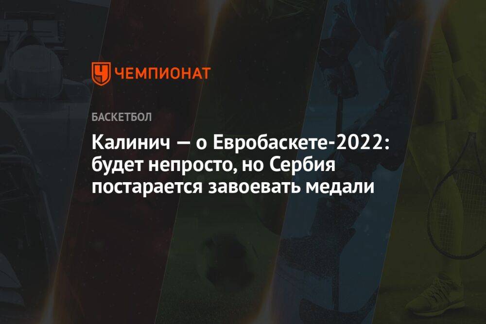 Калинич — о Евробаскете-2022: будет непросто, но Сербия постарается завоевать медали