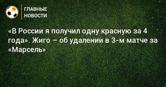 «В России я получил одну красную за 4 года». Жиго – об удалении в 3-м матче за «Марсель»