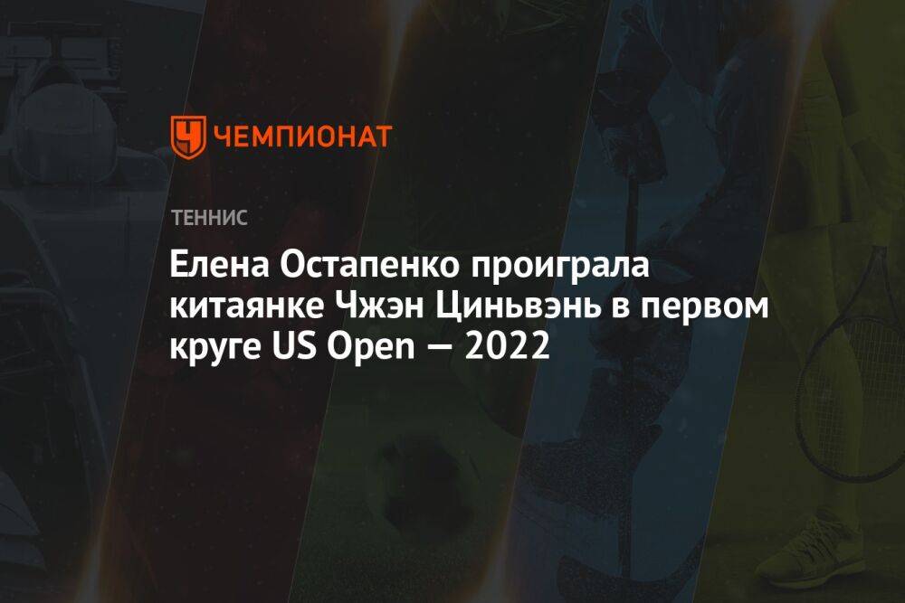 Елена Остапенко проиграла китаянке Чжэн Циньвэнь в первом круге US Open — 2022