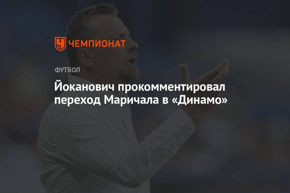 Йоканович прокомментировал переход Маричала в «Динамо»