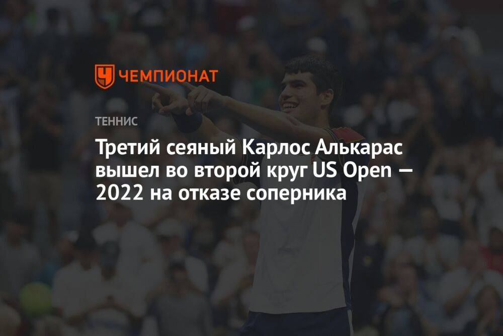 Третий сеяный Карлос Алькарас вышел во второй круг US Open — 2022 на отказе соперника, ЮС Опен