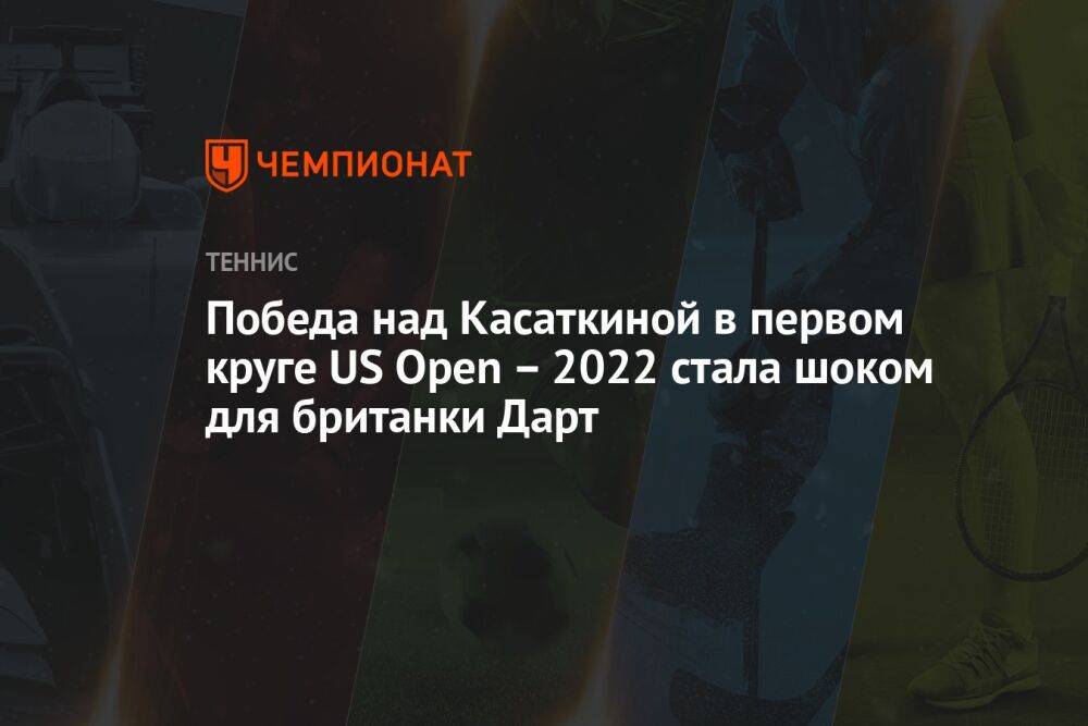 Победа над Касаткиной в первом круге US Open – 2022 стала шоком для британки Дарт