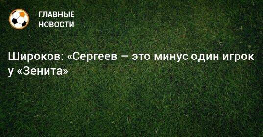 Широков: «Сергеев – это минус один игрок у «Зенита»