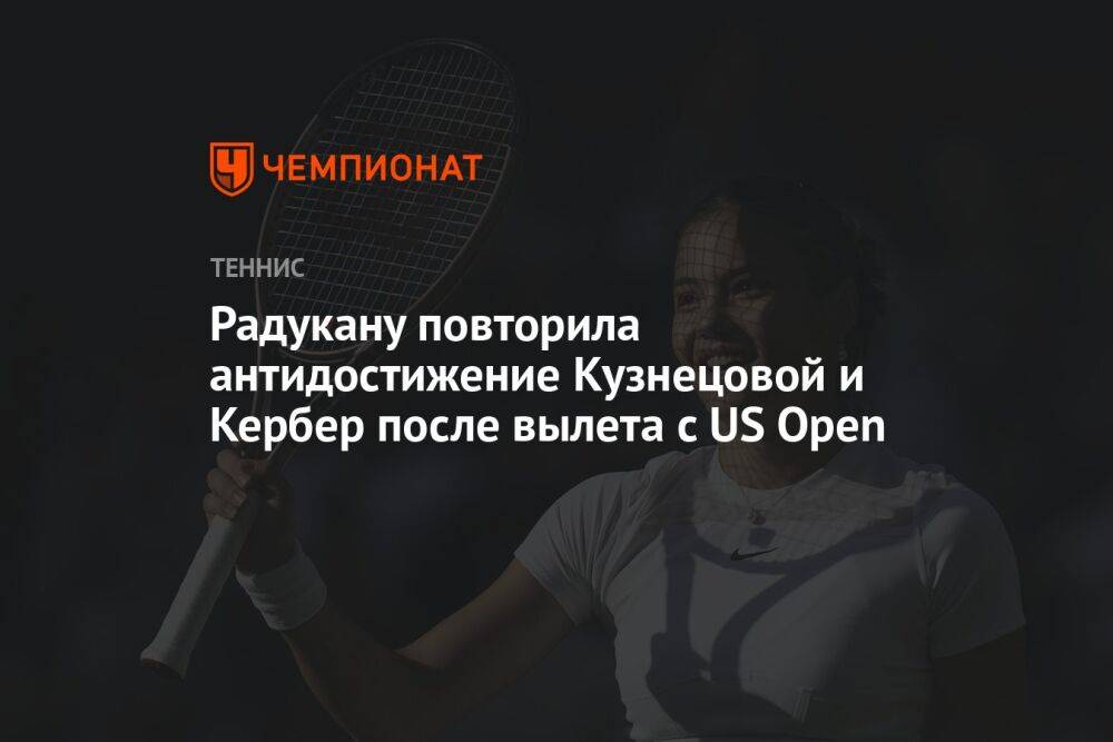Радукану повторила антидостижение Кузнецовой и Кербер после вылета с US Open