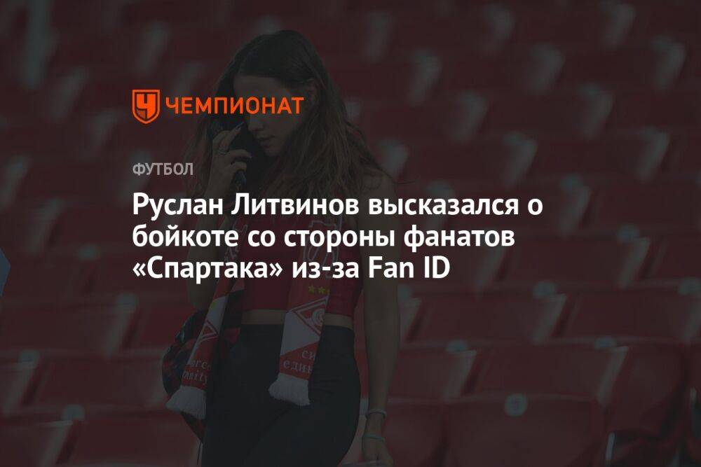 Руслан Литвинов высказался о бойкоте со стороны фанатов «Спартака» из-за Fan ID