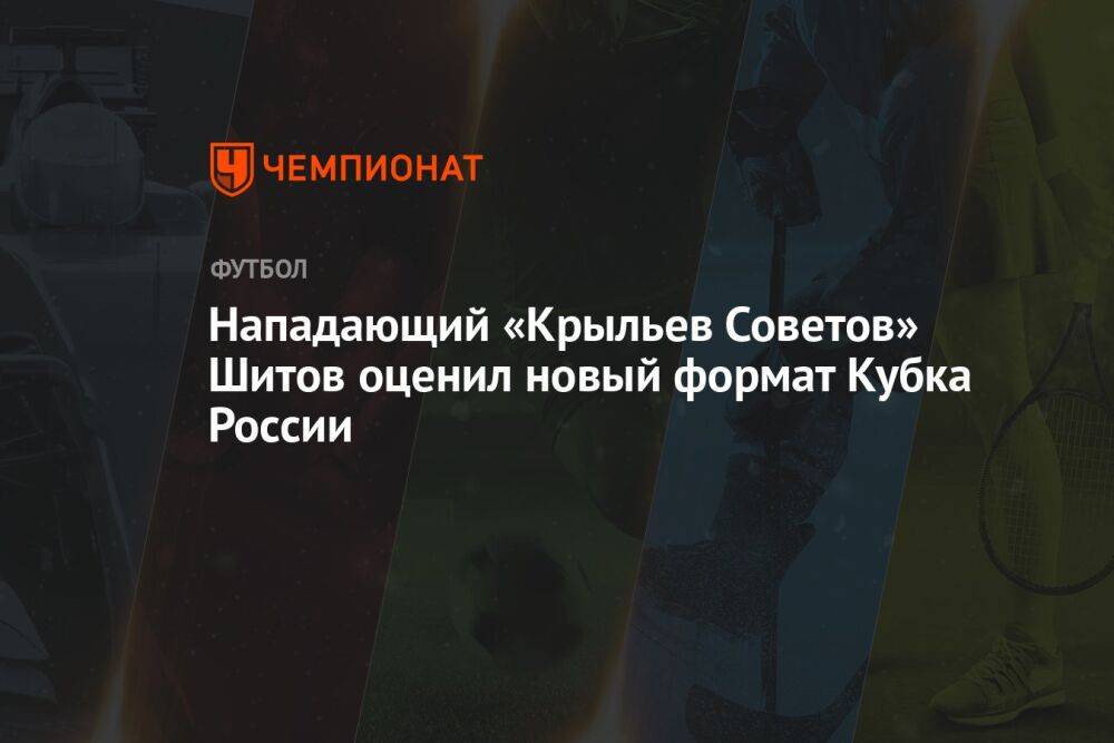 Нападающий «Крыльев Советов» Шитов оценил новый формат Кубка России