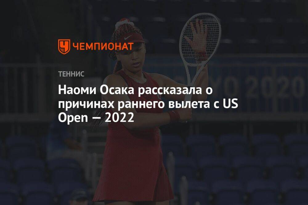 Наоми Осака рассказала о причинах раннего вылета с US Open — 2022