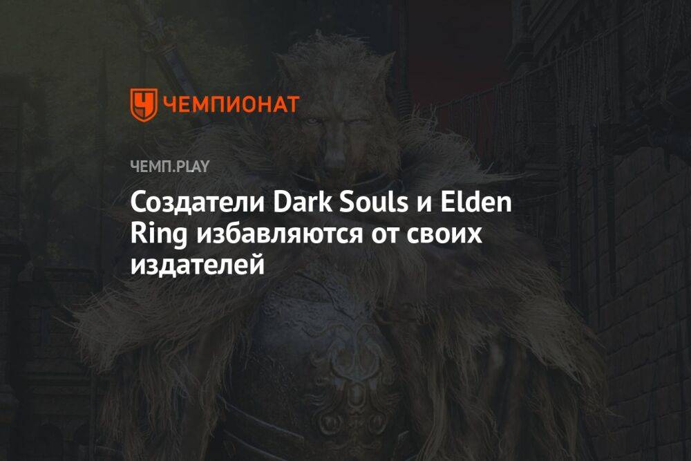 Создатели Dark Souls и Elden Ring избавляются от своих издателей