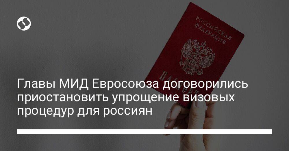 Главы МИД Евросоюза договорились приостановить упрощение визовых процедур для россиян