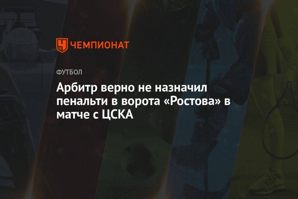 Арбитр верно не назначил пенальти в ворота «Ростова» в матче с ЦСКА