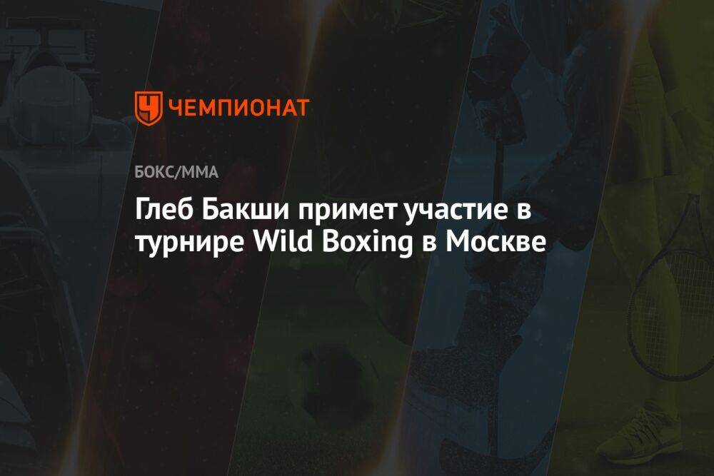 Глеб Бакши примет участие в турнире Wild Boxing в Москве