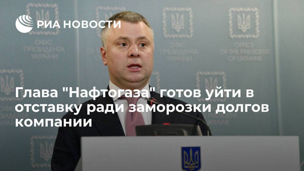 Глава "Нафтогаз-Украины" Витренко готов уйти в отставку ради заморозки долгов компании