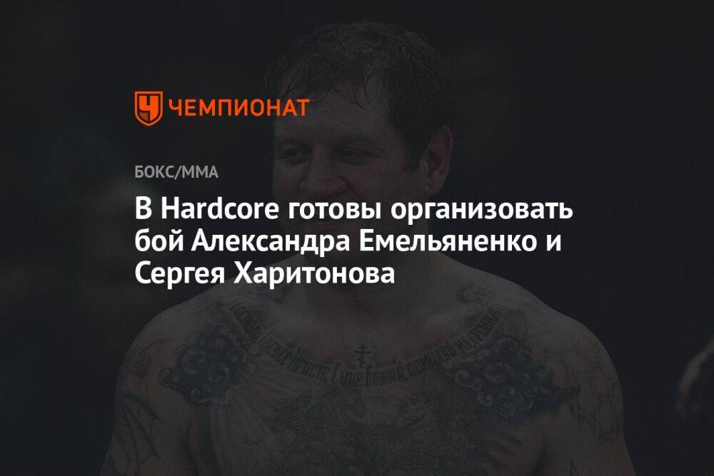 В Hardcore готовы организовать бой Александра Емельяненко и Сергея Харитонова