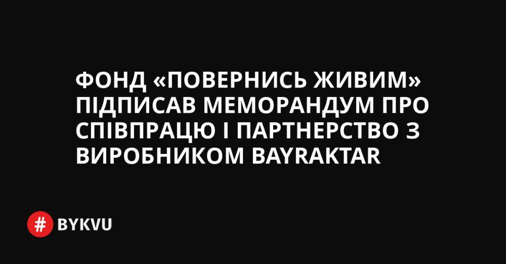 Фонд «Повернись живим» підписав меморандум про співпрацю і партнерство з виробником Bayraktar