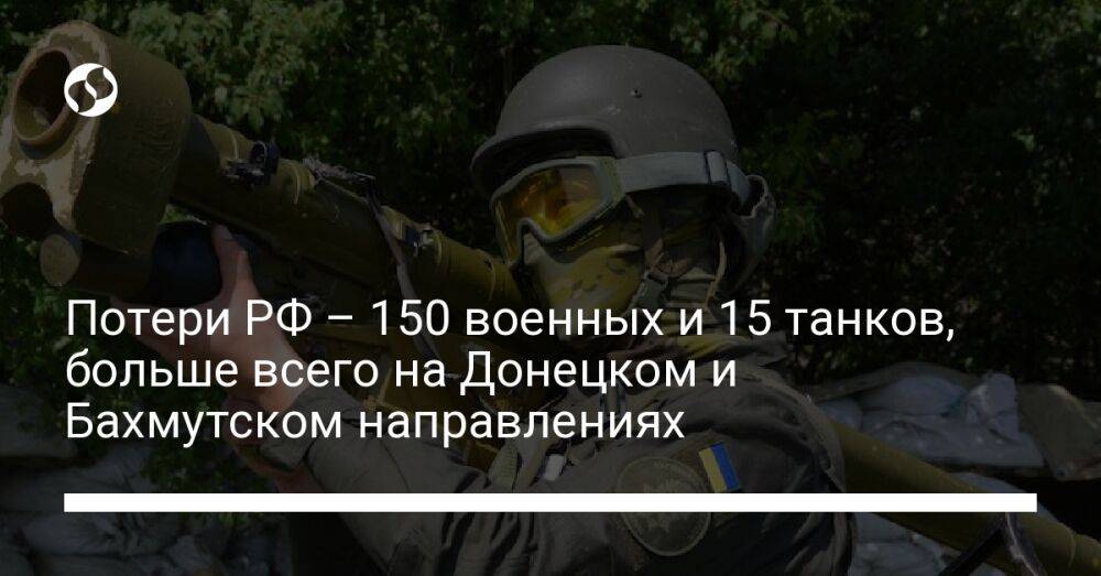 Потери РФ – 150 военных и 15 танков, больше всего на Донецком и Бахмутском направлениях