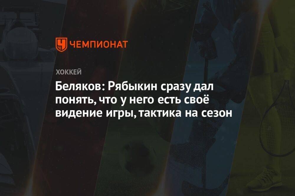 Беляков: Рябыкин сразу дал понять, что у него есть своё видение игры, тактика на сезон