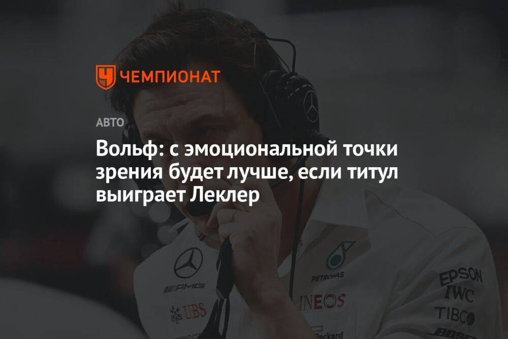 Вольф: с эмоциональной точки зрения будет лучше, если титул выиграет Леклер