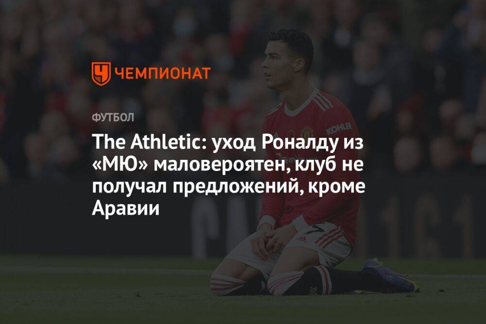 The Athletic: уход Роналду из «МЮ» маловероятен, клуб не получал предложений, кроме Аравии