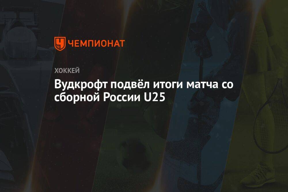 Вудкрофт подвёл итоги матча со сборной России U25