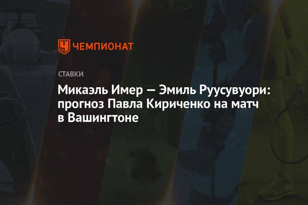 Микаэль Имер — Эмиль Руусувуори: прогноз Павла Кириченко на матч в Вашингтоне