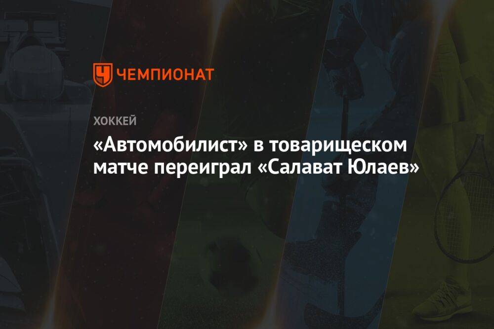 «Автомобилист» в товарищеском матче переиграл «Салават Юлаев»