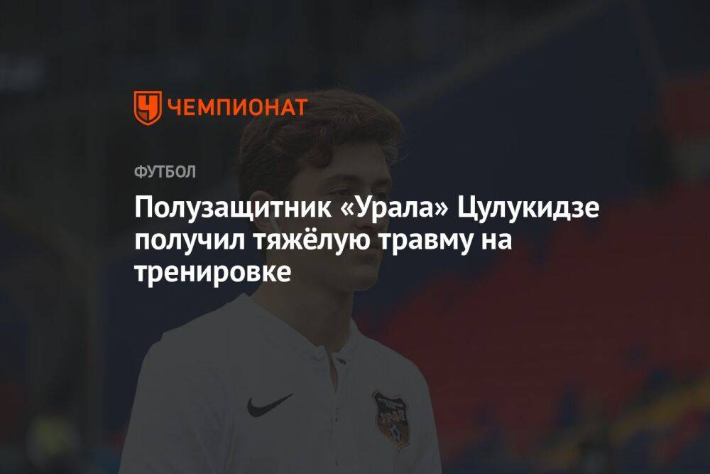 Полузащитник «Урала» Цулукидзе получил тяжёлую травму на тренировке