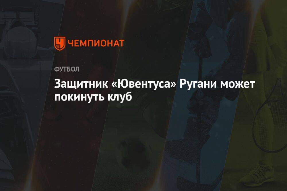 Защитник «Ювентуса» Ругани может покинуть клуб