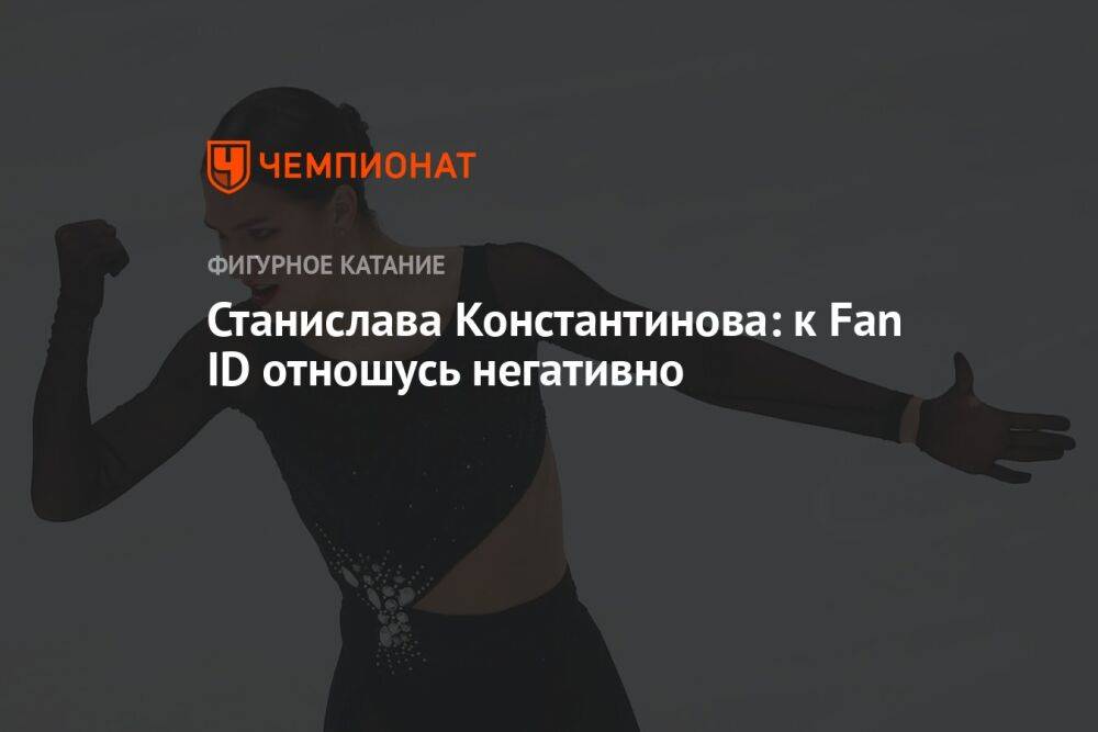 Станислава Константинова: к Fan ID отношусь негативно
