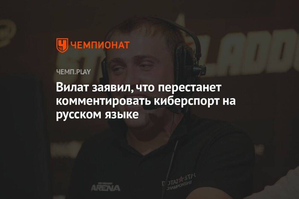 Вилат заявил, что перестанет комментировать киберспорт на русском языке