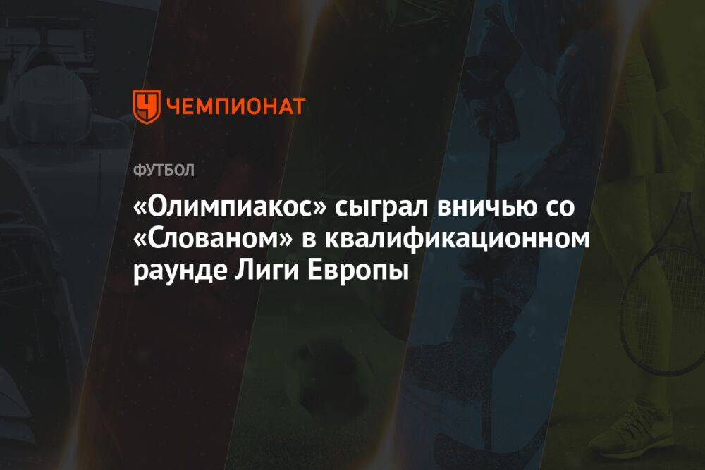 «Олимпиакос» сыграл вничью со «Слованом» в квалификационном раунде Лиги Европы