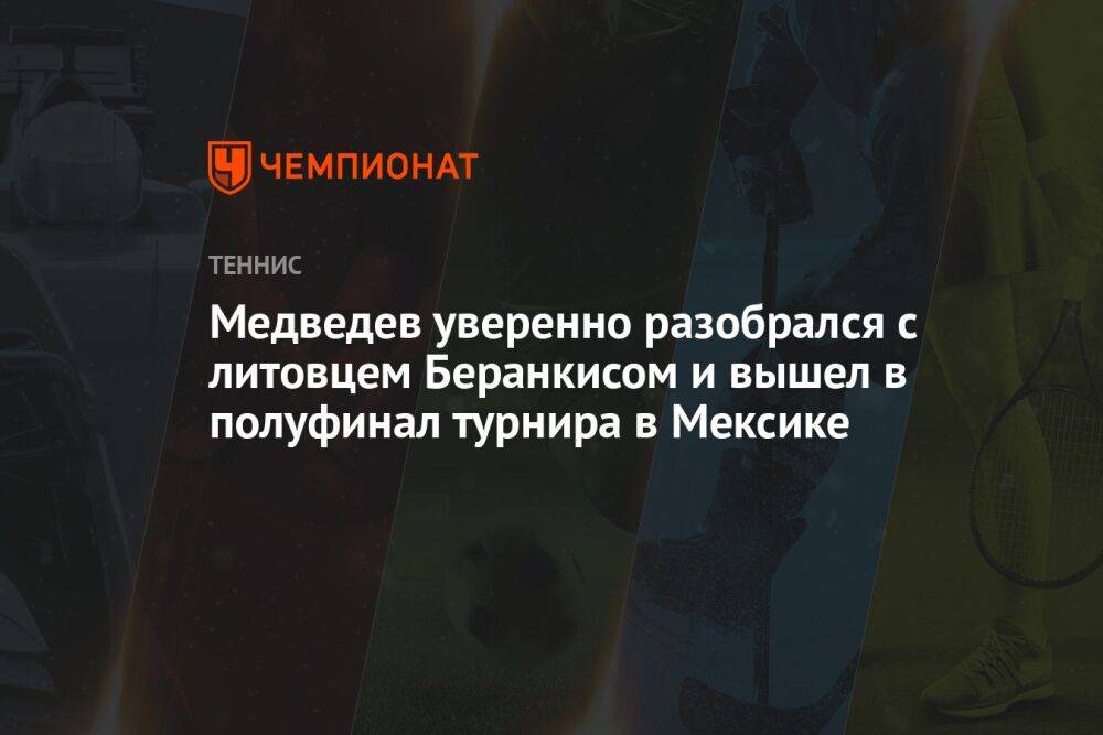 Медведев уверенно разобрался с литовцем Беранкисом и вышел в полуфинал турнира в Мексике