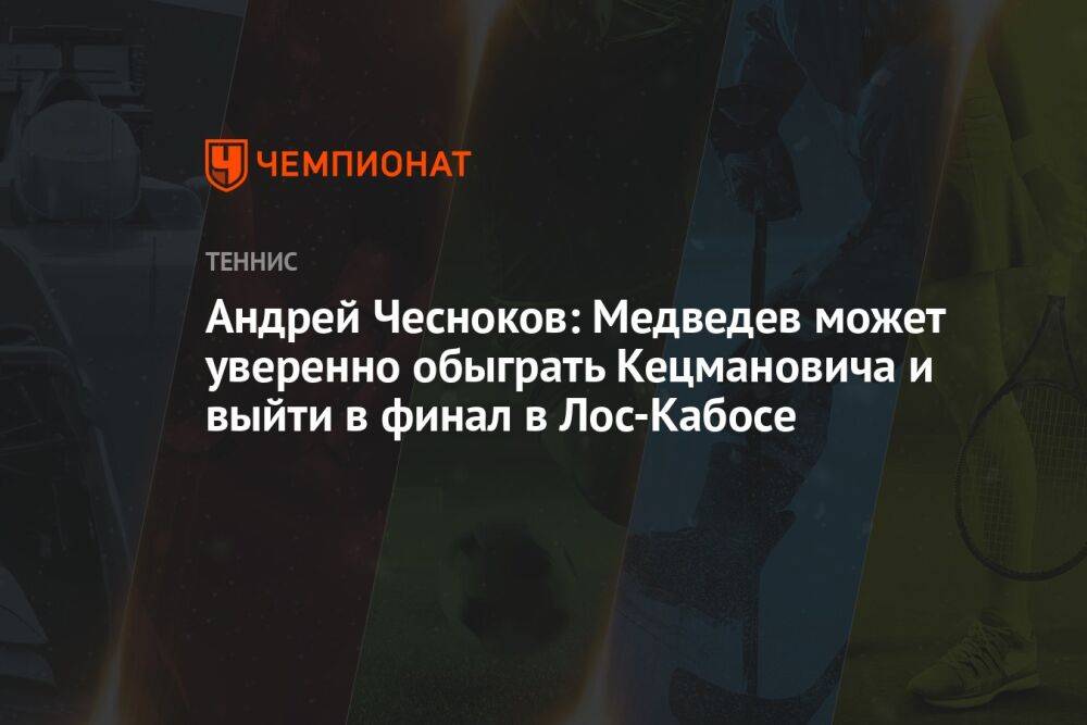 Андрей Чесноков: Медведев может уверенно обыграть Кецмановича и выйти в финал в Лос-Кабосе