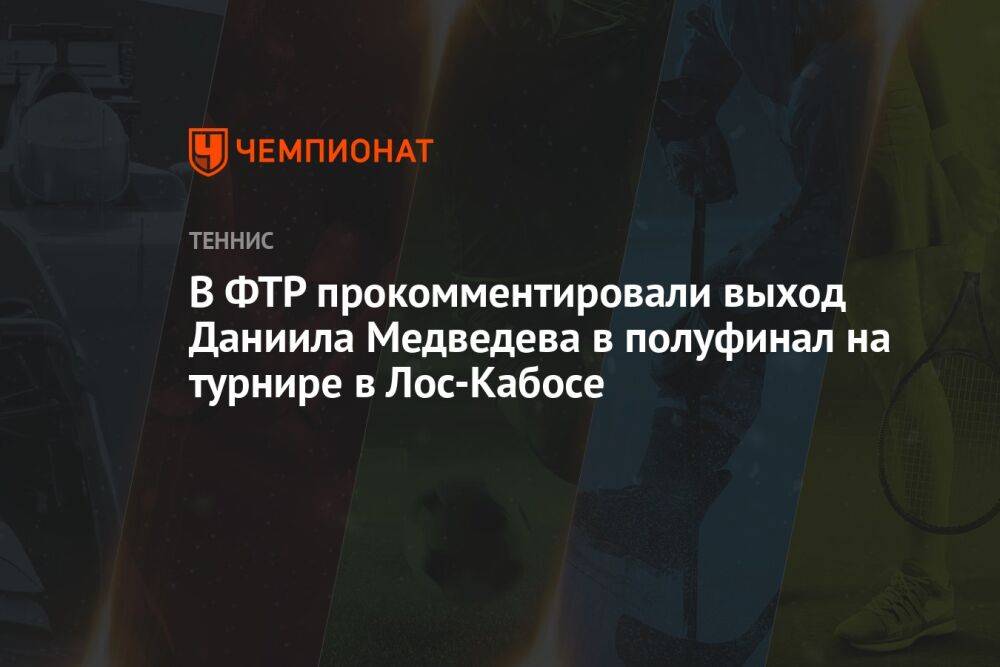 В ФТР прокомментировали выход Даниила Медведева в полуфинал на турнире в Лос-Кабосе