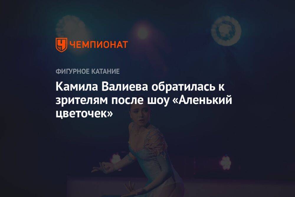 Камила Валиева обратилась к зрителям после шоу «Аленький цветочек»