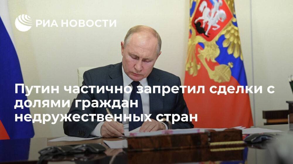 Путин запретил сделки с долями граждан недружественных стран в отдельных проектах