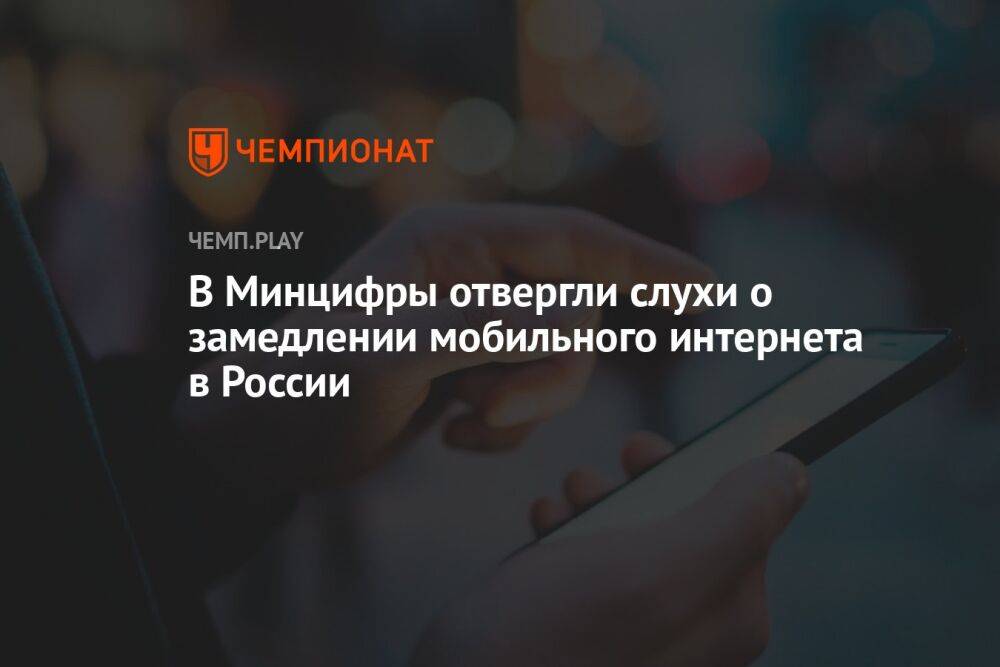 В Минцифры отвергли слухи о замедлении мобильного интернета в России