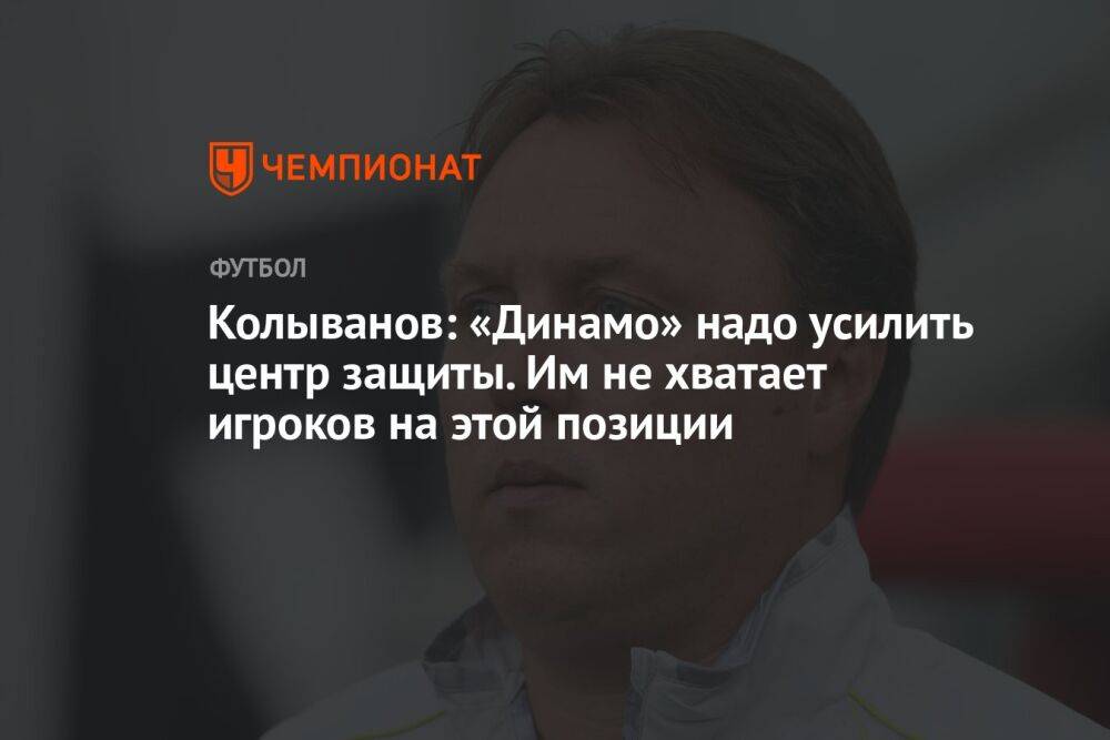 Колыванов: «Динамо» надо усилить центр защиты. Им не хватает игроков на этой позиции