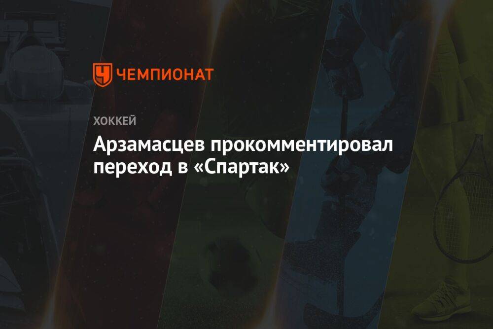 Арзамасцев прокомментировал переход в «Спартак»