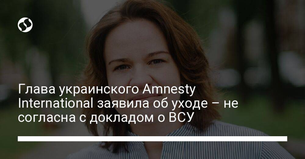 Глава украинского Amnesty International заявила об уходе – не согласна с докладом о ВСУ