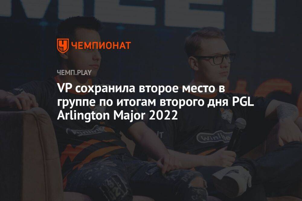 VP сохранила второе место в группе по итогам второго дня PGL Arlington Major 2022