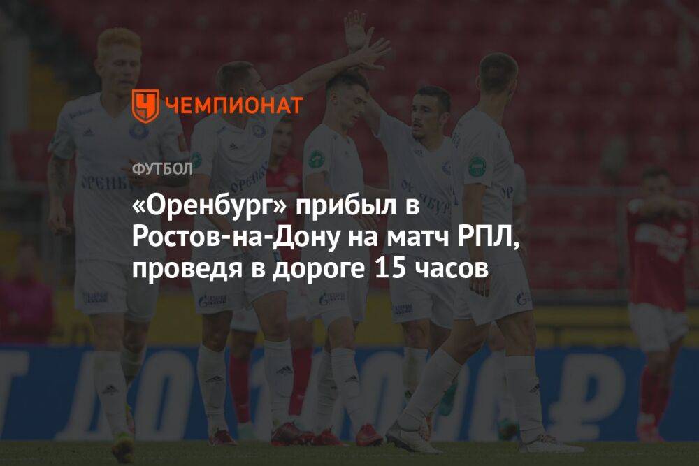 «Оренбург» прибыл в Ростов-на-Дону на матч РПЛ, проведя в дороге 15 часов